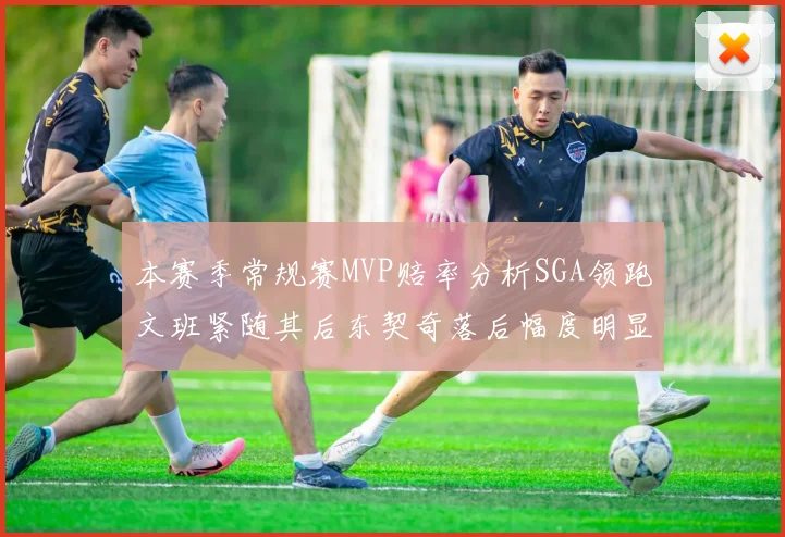 本赛季常规赛MVP赔率分析SGA领跑文班紧随其后东契奇落后幅度明显