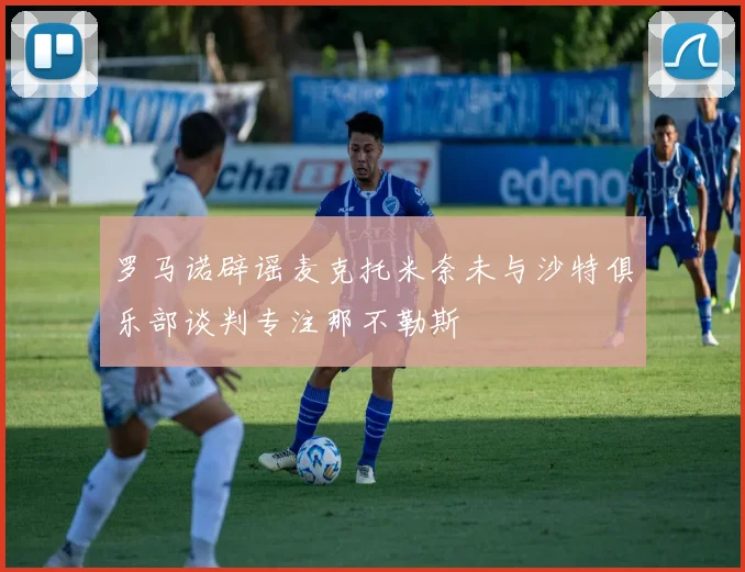 罗马诺辟谣麦克托米奈未与沙特俱乐部谈判专注那不勒斯