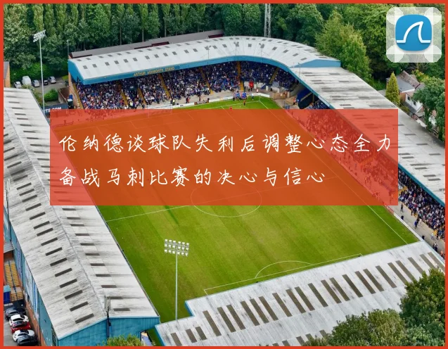 伦纳德谈球队失利后调整心态全力备战马刺比赛的决心与信心