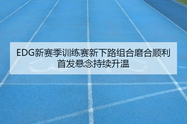 EDG新赛季训练赛新下路组合磨合顺利首发悬念持续升温